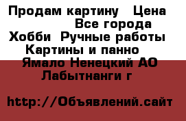 Продам картину › Цена ­ 35 000 - Все города Хобби. Ручные работы » Картины и панно   . Ямало-Ненецкий АО,Лабытнанги г.